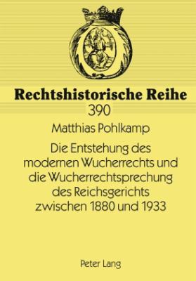 Die Entstehung des Modernen Wucherrechts und Die Wucherrechtsprechung des Reichsgerichts Zwischen 1880 Und 1933