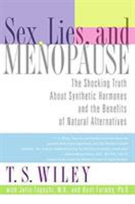 Sex, Lies, and Menopause : The Shocking Truth about Synthetic Hormones and the Benefits of Natural Alternatives