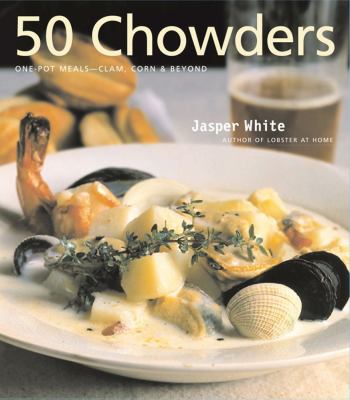 50 Chowders : One Pot Meals - Clam, Corn and Beyond