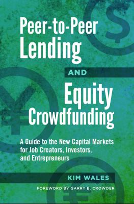Peer-To-Peer Lending and Equity Crowdfunding : A Guide to the New Capital Markets for Job Creators, Investors, and Entrepreneurs