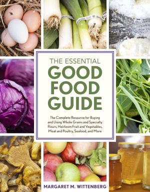 The Essential Good Food Guide : The Complete Resource for Buying and Using Whole Grains and Specialty Flours, Heirloom Fruit and Vegetables, Meat and Poultry, Seafood, and More