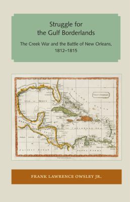 Struggle for the Gulf Borderlands : The Creek War and the Battle of New Orleans, 1812-1815