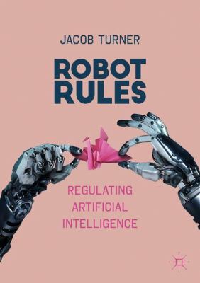 Robot Rules : Regulating Artificial Intelligence in the 21st Century