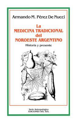 La Medicina Tradicional Del Noroeste Argentino : Historia y Presente