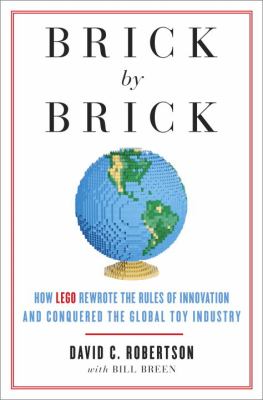Brick by Brick : How LEGO Rewrote the Rules of Innovation and Conquered the Global Toy Industry