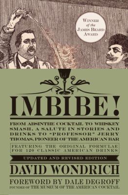 Imbibe! Updated and Revised Edition : From Absinthe Cocktail to Whiskey Smash, a Salute in Stories and Drinks to Professor Jerry Thomas, Pioneer of the American Bar