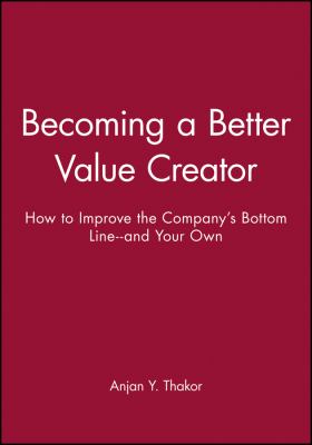 Becoming a Better Value Creator : How to Improve the Company's Bottom Line--And Your Own