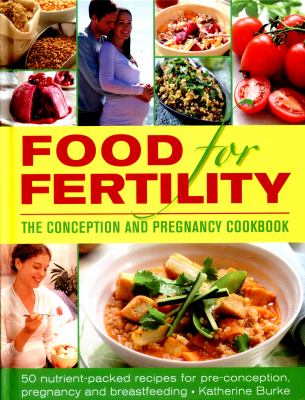 Food for Fertility : 50 Nutrient-Packed Recipes for Pre-Conception, Pregnancy and Breastfeeding - the Conception and Pregnancy Cookbook
