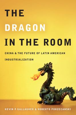 The Dragon in the Room : China and the Future of Latin American Industrialization