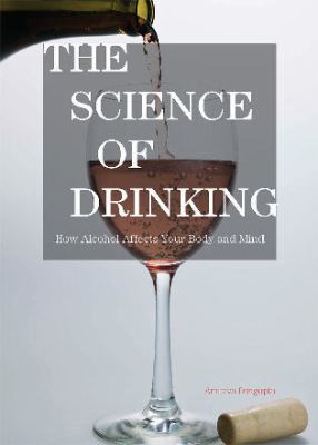 The Science of Drinking : How Alcohol Affects Your Body and Mind