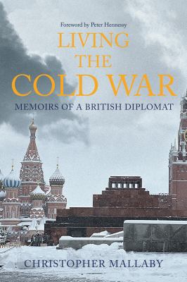 Living the Cold War : From Moscow and London to Berlin and paris Memoirs of Diplomat