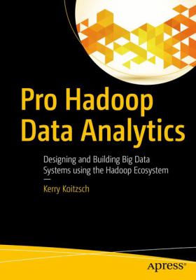 Pro Hadoop Data Analytics : Designing and Building Big Data Systems Using the Hadoop Ecosystem