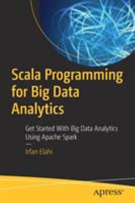 Scala Programming for Big Data Analytics : Get Started with Big Data Analytics Using Apache Spark