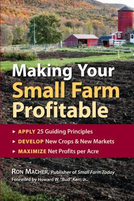 Making Your Small Farm Profitable : Apply 25 Guiding Principles/Develop New Crops and New Markets/Maximize Net Profits per Acre