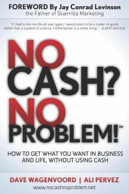 No Cash? No Problem! : Learn How to Get Everything You Want in Business and Life, Without Using Cash