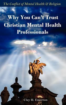 Why You Can¿t Trust Christian Mental Health Professionals : A Request for Ethics, Credibility, and Critical Thinking
