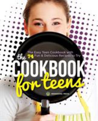 The Cookbook for Teens : The Easy Teen Cookbook with 74 Fun and Delicious Recipes to Try