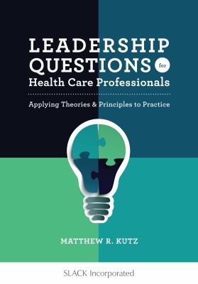 LEADERSHIP QUESTIONS FOR HEALTH CARE PROFESSIONALS : APPLYING THEORIES AND PRINCIPLES TO PRACTICE