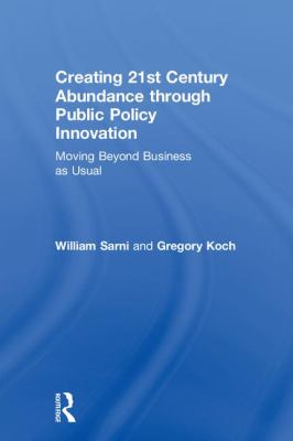 Creating 21st Century Abundance Through Public Policy Innovation : Moving Beyond Business as Usual