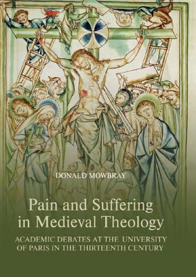 Pain and Suffering in Medieval Theology : Academic Debates at the University of Paris in the Thirteenth Century