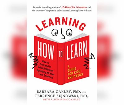 Learning How to Learn : How to Succeed in School Without Spending All Your Time Studying; a Guide for Kids and Teens