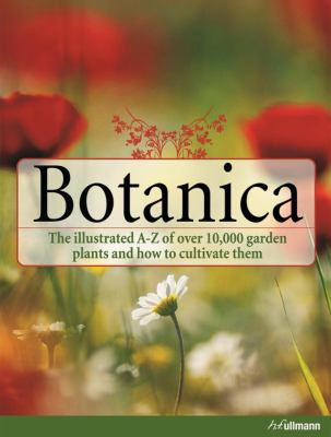 Botanica : The Illustrated A-Z of over 10,000 Garden Plants and How to Cultivate Them