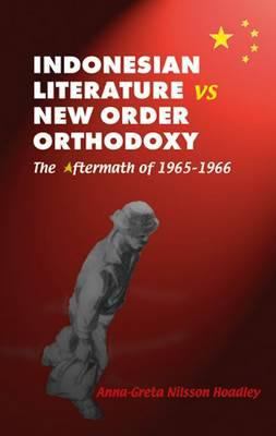 Indonesian Literature vs New Order Orthodoxy : The Aftermath of, 1965-1966
