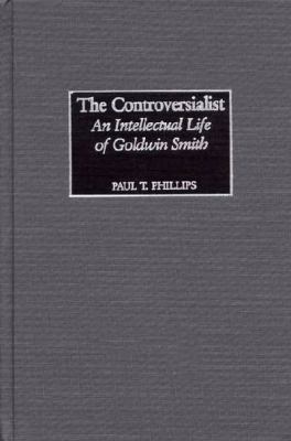 The Controversialist : An Intellectual Life of Goldwin Smith