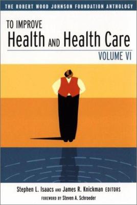 To Improve Health and Health Care Vol. VI : The Robert Wood Johnson Foundation Anthology