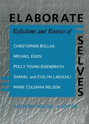 Elaborate Selves : Reflections and Reveries of Christopher Bollas, Michael Eigen, Polly Young-Eisendrath, Samuel and Ev