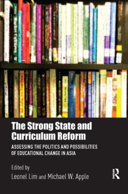 The Strong State and Curriculum Reform : Assessing the Politics and Possibilities of Educational Change in Asia