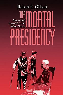 The Mortal Presidency : Illness and Anguish in the White House