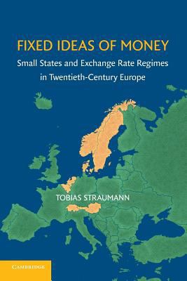 Fixed Ideas of Money : Small States and Exchange Rate Regimes in Twentieth-Century Europe