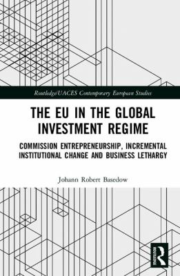 The EU in the Global Investment Regime : Commission Entrepreneurship, Incremental Institutional Change and Business Lethargy
