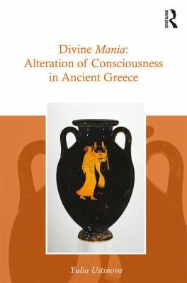 Divine Mania : Alteration of Consciousness in Ancient Greece