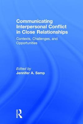 Communicating Interpersonal Conflict in Close Relationships : Contexts, Challenges, and Opportunities