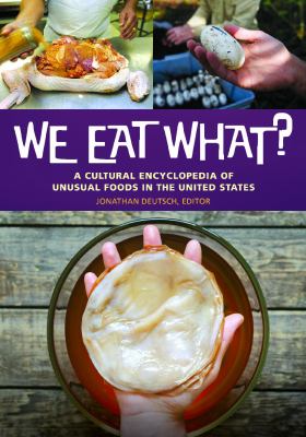 We Eat What? : A Cultural Encyclopedia of Unusual Foods in the United States