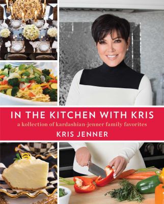 In the Kitchen with Kris : A Kollection of Kardashian-Jenner Family Favorites