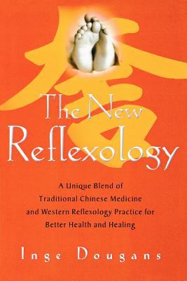 The New Reflexology : A Unique Blend of Traditional Chinese Medicine and Western Reflexology Practice for Better Health and Healing
