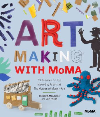 Art Making with MoMA : 20 Activities for Kids Inspired by Artists at the Museum of Modern Art