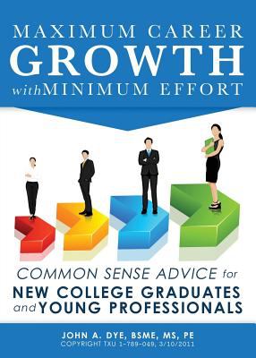 Maximum Career Growth with Minimum Effort : COMMON SENSE ADVICE for NEW COLLEGE GRADUATES and YOUNG PROFESSIONALS