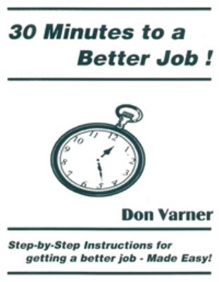 30 Minutes to a Better Job! : Step-By-Step Instructions for Getting a Better Job Made Easy!