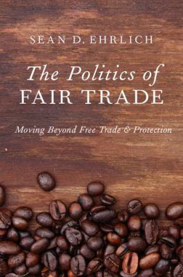The Politics of Fair Trade : Moving Beyond Free Trade and Protection