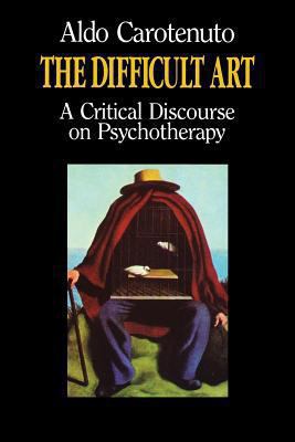 The Difficult Art : A Critical Discourse on Psychotherapy