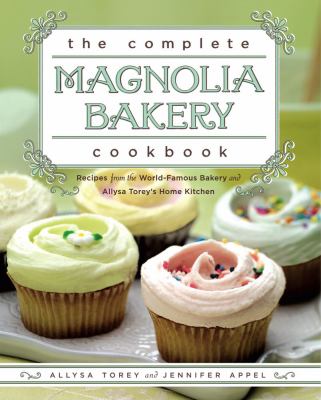 The Complete Magnolia Bakery Cookbook : Recipes from the World-Famous Bakery and Allysa Torey's Home Kitchen