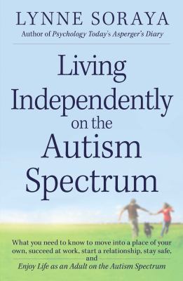 Living Independently on the Autism Spectrum : What You Need to Know to Move into a Place of Your Own, Succeed at Work, Start a Relationship, Stay Safe, and Enjoy Life As an Adult on the Autism Spectrum