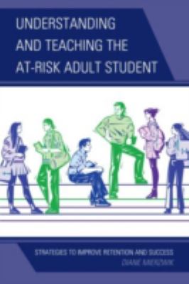 Understanding and Teaching the At-Risk Adult Student : Strategies to Improve Retention and Success