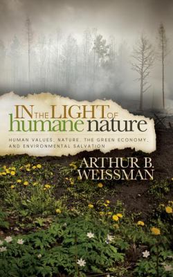 In the Light of Humane Nature : Human Values, Nature, the Green Economy, and Environmental Salvation
