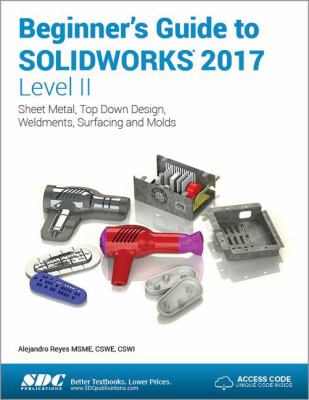 Beginner's Guide to SOLIDWORKS 2017 - Level II : Sheet Metal, Top down Design, Weldments, Surfacing and Molds