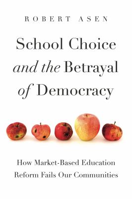 School Choice and the Betrayal of Democracy : How Market-Based Education Reform Fails Our Communities